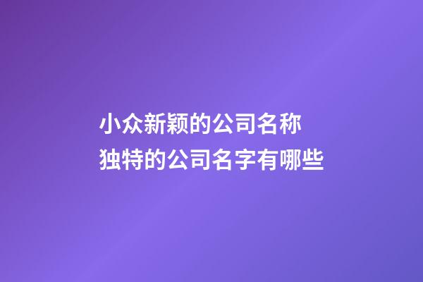小众新颖的公司名称 独特的公司名字有哪些-第1张-公司起名-玄机派